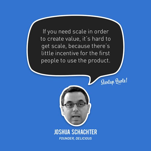 If you need scale in order to create value, it's hard to get scale, 
