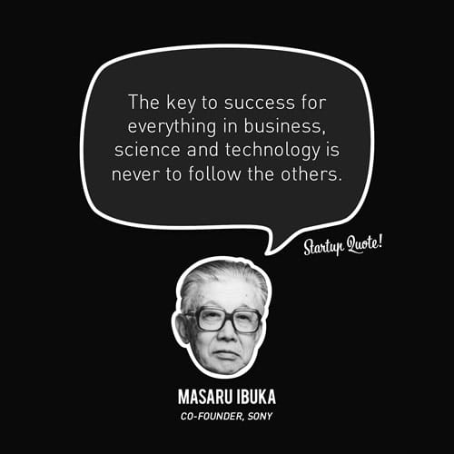 The key to success for everything in business, science and technology is never to follow the others.