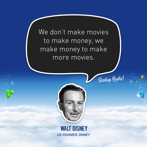 We don’t make movies to make money, we make money to make more movies.