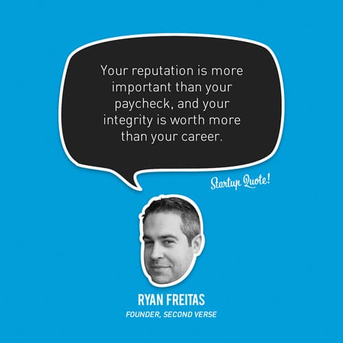 Your reputation is more important than your paycheck, and your integrity is worth more than your career.