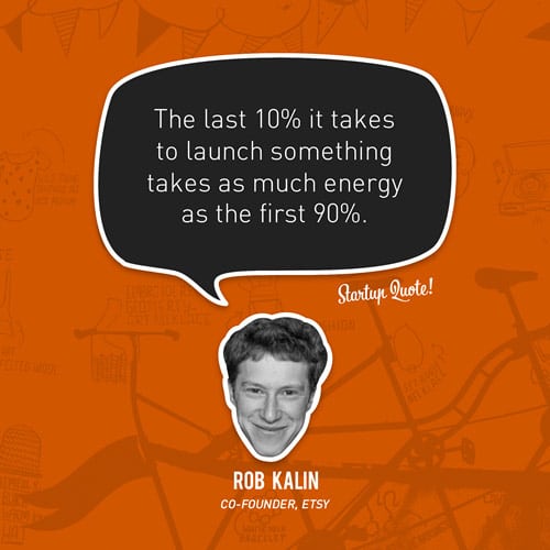The last 10% it takes to launch something takes as much energy as the first 90%.